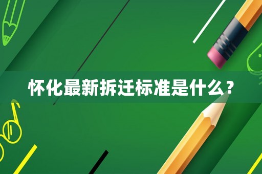 懷化最新拆遷標準是什么？