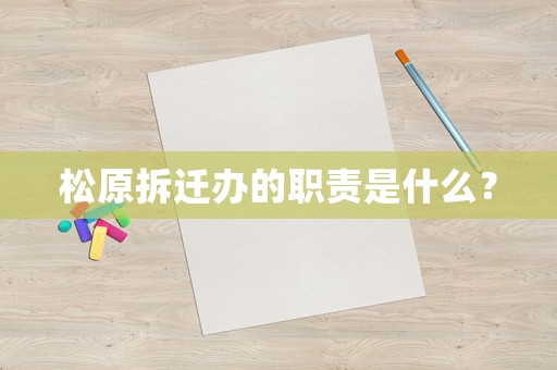 松原拆遷辦的職責(zé)是什么？