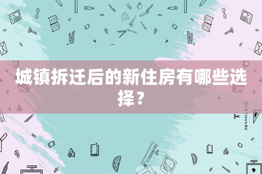城鎮拆遷后的新住房有哪些選擇？