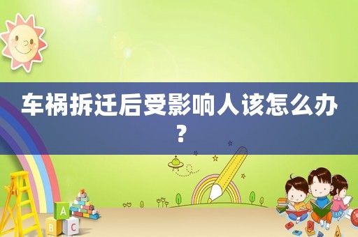 車禍拆遷后受影響人該怎么辦？