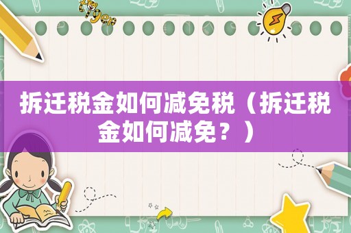 拆遷稅金如何減免稅（拆遷稅金如何減免？）