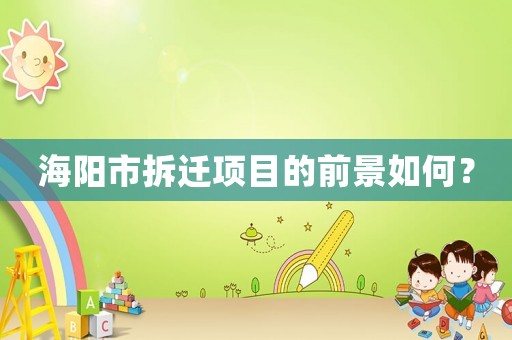 海陽(yáng)市拆遷項(xiàng)目的前景如何？