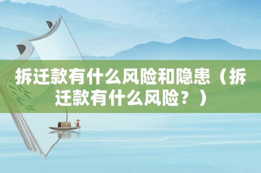 拆遷款有什么風險和隱患（拆遷款有什么風險？）
