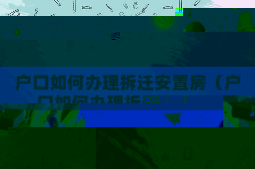 戶口如何辦理拆遷安置房（戶口如何辦理拆遷安置？）
