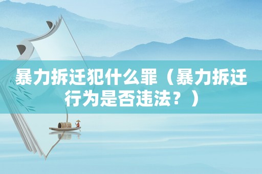 暴力拆遷犯什么罪（暴力拆遷行為是否違法？）