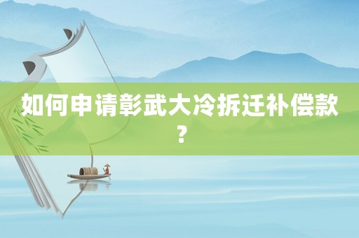 如何申請彰武大冷拆遷補償款？