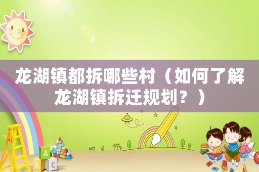龍湖鎮(zhèn)都拆哪些村（如何了解龍湖鎮(zhèn)拆遷規(guī)劃？）