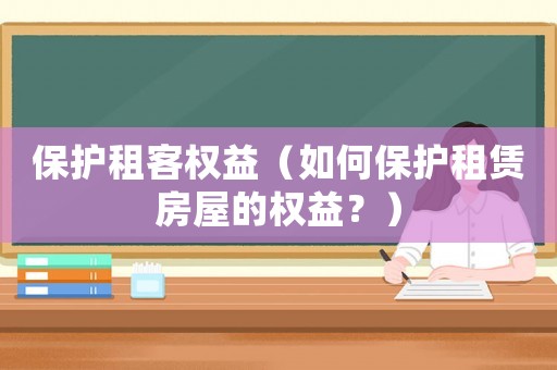 保護(hù)租客權(quán)益（如何保護(hù)租賃房屋的權(quán)益？）
