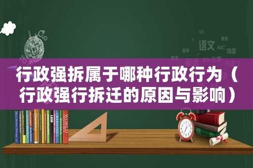 行政強拆屬于哪種行政行為（行政強行拆遷的原因與影響）