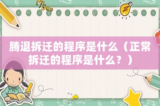 騰退拆遷的程序是什么（正常拆遷的程序是什么？）