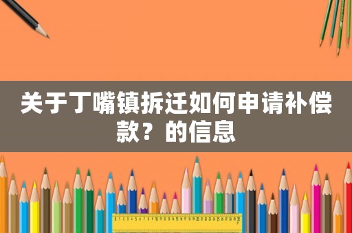 關于丁嘴鎮拆遷如何申請補償款？的信息
