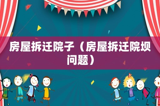 房屋拆遷院子（房屋拆遷院壩問題）