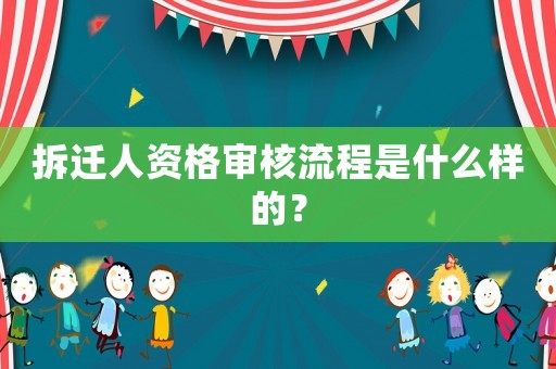 拆遷人資格審核流程是什么樣的？