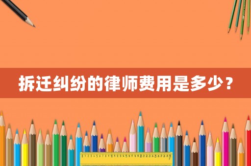 拆遷糾紛的律師費(fèi)用是多少？