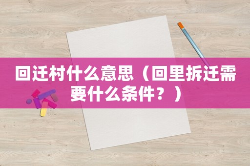 回遷村什么意思（回里拆遷需要什么條件？）
