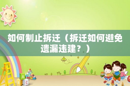 如何制止拆遷（拆遷如何避免遺漏違建？）