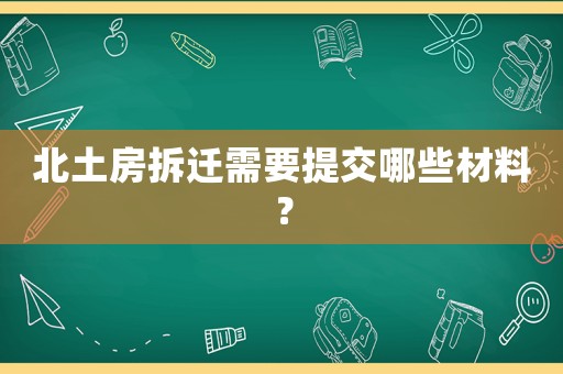 北土房拆遷需要提交哪些材料？