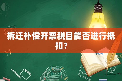 拆遷補償開票稅目能否進行抵扣？