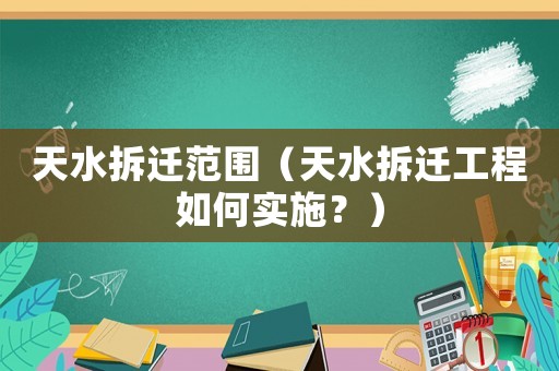 天水拆遷范圍（天水拆遷工程如何實(shí)施？）