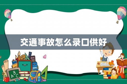交通事故怎么錄口供好
