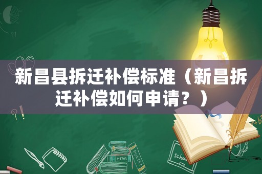 新昌縣拆遷補(bǔ)償標(biāo)準(zhǔn)（新昌拆遷補(bǔ)償如何申請(qǐng)？）