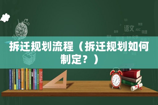 拆遷規劃流程（拆遷規劃如何制定？）