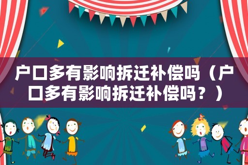 戶口多有影響拆遷補償嗎（戶口多有影響拆遷補償嗎？）