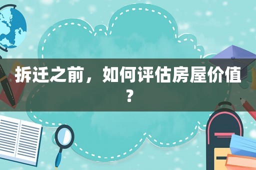 拆遷之前，如何評估房屋價值？