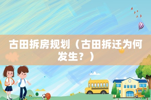 古田拆房規(guī)劃（古田拆遷為何發(fā)生？）