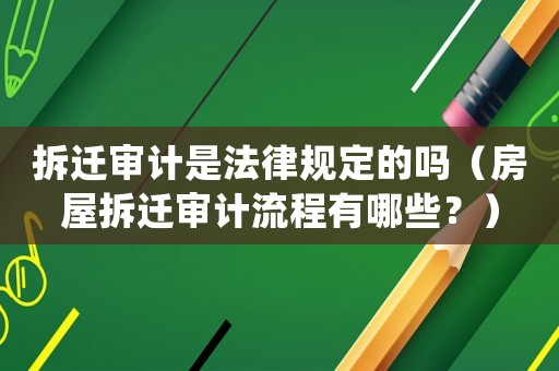 拆遷審計是法律規定的嗎（房屋拆遷審計流程有哪些？）