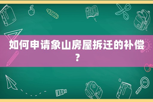 如何申請象山房屋拆遷的補償？