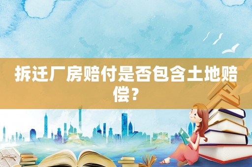 拆遷廠房賠付是否包含土地賠償？