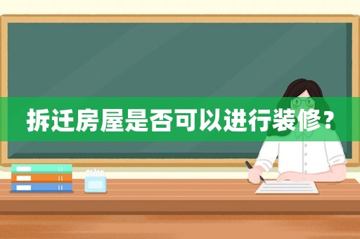 拆遷房屋是否可以進行裝修？