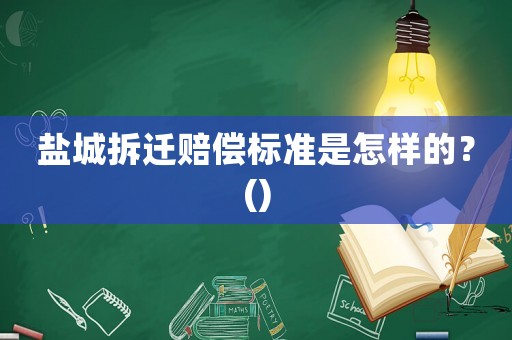 鹽城拆遷賠償標準是怎樣的？()
