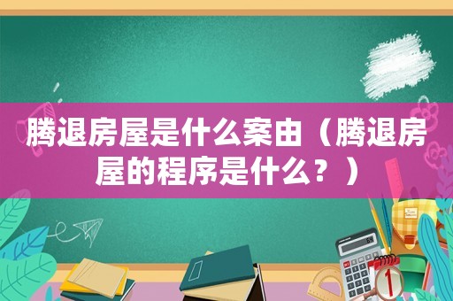 騰退房屋是什么案由（騰退房屋的程序是什么？）