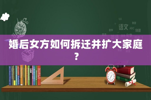 婚后女方如何拆遷并擴大家庭？