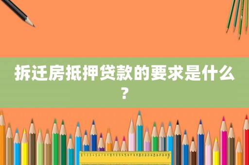 拆遷房抵押貸款的要求是什么?