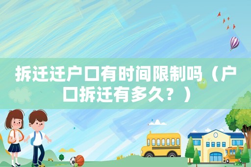 拆遷遷戶口有時間限制嗎（戶口拆遷有多久？）