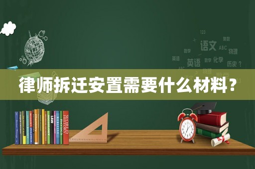律師拆遷安置需要什么材料？