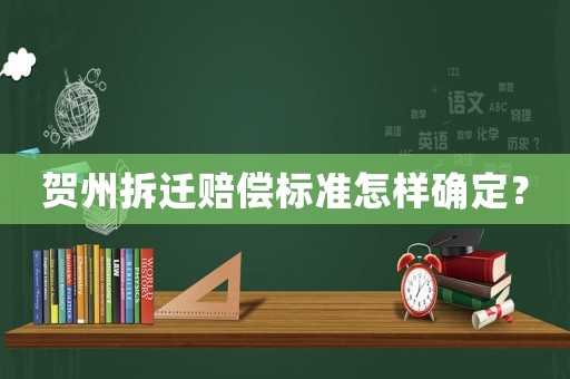 賀州拆遷賠償標(biāo)準(zhǔn)怎樣確定？