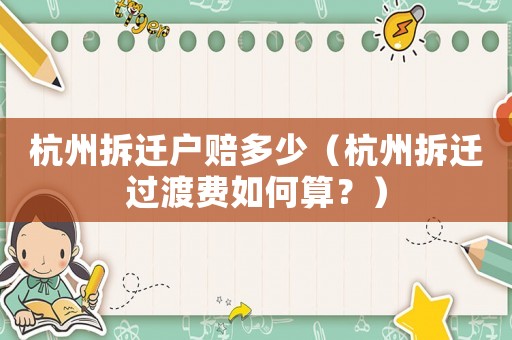 杭州拆遷戶賠多少（杭州拆遷過渡費(fèi)如何算？）