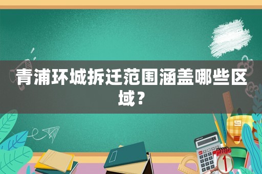 青浦環(huán)城拆遷范圍涵蓋哪些區(qū)域？