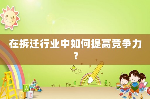 在拆遷行業中如何提高競爭力？