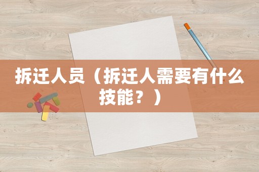 拆遷人員（拆遷人需要有什么技能？）