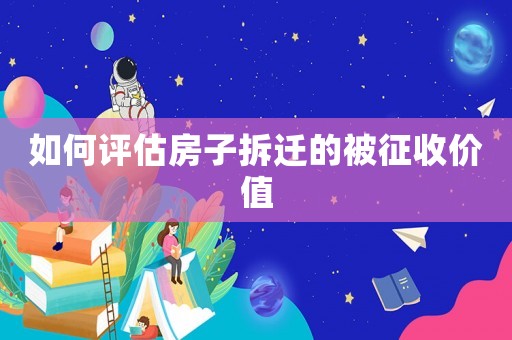 如何評估房子拆遷的被征收價值