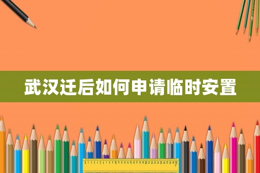 武漢遷后如何申請臨時安置