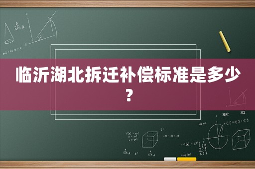 臨沂湖北拆遷補償標準是多少？