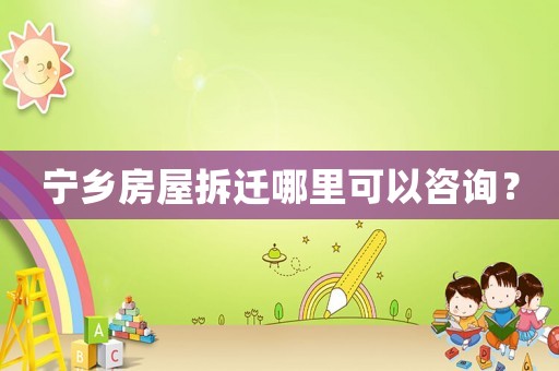 寧鄉房屋拆遷哪里可以咨詢？