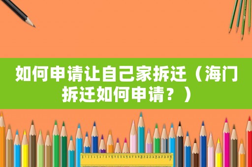 如何申請讓自己家拆遷（海門拆遷如何申請？）