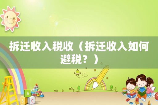 拆遷收入稅收（拆遷收入如何避稅？）